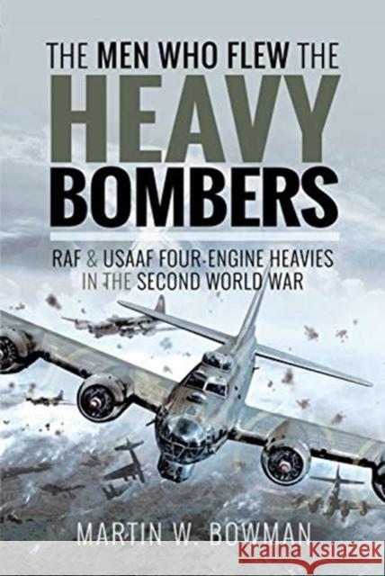 The Men Who Flew the Heavy Bombers: RAF and Usaaf Four-Engine Heavies in the Second World War Martin W. Bowman 9781526746313 Pen and Sword Aviation - książka