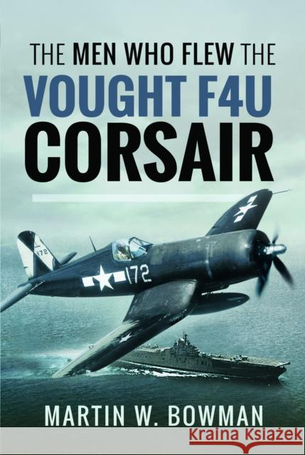 The Men Who Flew the Vought F4U Corsair Martin W Bowman 9781399014946 Pen & Sword Books Ltd - książka