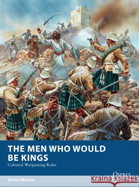 The Men Who Would Be Kings: Colonial Wargaming Rules Daniel Mersey Peter Dennis 9781472815002 Bloomsbury Publishing PLC - książka