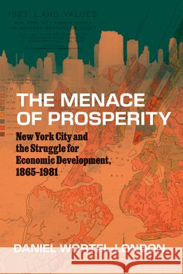 The Menace of Prosperity: New York City and the Struggle for Economic Development, 1865-1981 Daniel Wortel-London 9780226841113 University of Chicago Press - książka