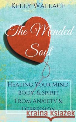 The Mended Soul - Healing Your Mind, Body, & Spirit From Anxiety & Depression Kelly Wallace 9781393267522 Intuitive Living Publishing - książka