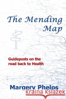 The Mending Map: Guideposts on the road back to Health Margery Phelps 9780999462232 Cherokee Rose Publishing, LLC - książka