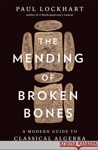 The Mending of Broken Bones: A Modern Guide to Classical Algebra Paul Lockhart 9780674296329 Belknap Press - książka
