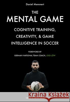 The Mental Game: Cognitive Training, Creativity, and Game Intelligence in Soccer Daniel Memmert Jogi Low 9781782552215 Meyer & Meyer Fachverlag und Buchhandel GmbH - książka