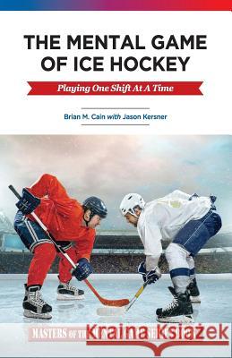 The Mental Game of Ice Hockey: Playing the Game One Shift at a Time Brian M. Cain Jason a. Kersner 9781514790601 Createspace - książka