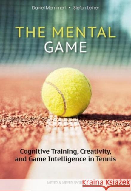 The Mental Game: Tennis: Cognitive Training, Creativity, and Game Intelligence in Tennis Stefan Leiner 9781782552581 Meyer & Meyer Sport - książka