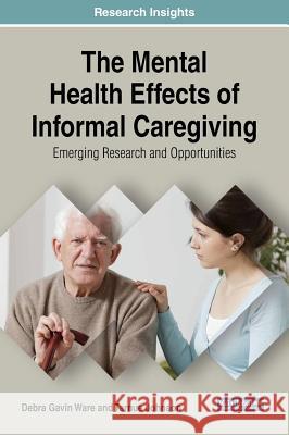 The Mental Health Effects of Informal Caregiving: Emerging Research and Opportunities Debra Gavi Tarnue Johnson 9781522574521 Medical Information Science Reference - książka