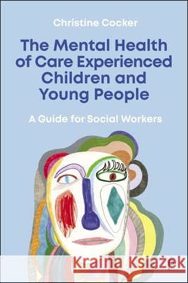 The Mental Health of Care Experienced Children and Young People: A Guide for Social Workers Christine (University of East Anglia) Cocker 9781447365594 Policy Press - książka