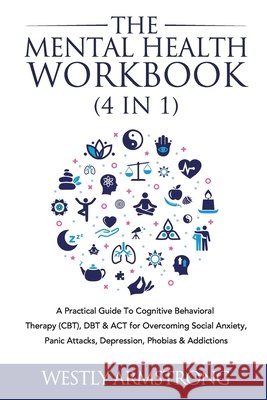 The Mental Health Workbook (4 in 1): A Practical Guide To Cognitive Behavioral Therapy (CBT), DBT & ACT for Overcoming Social Anxiety, Panic Attacks, Wesley Armstrong 9781801342049 Devon House Press - książka
