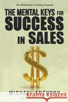 The Mental Keys for Success in Sales: The Mental Keys Training Program Michael Anthony 9781540503220 Createspace Independent Publishing Platform - książka