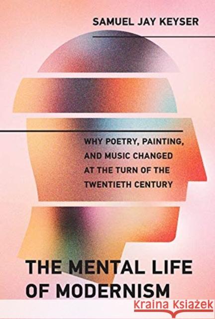 The Mental Life of Modernism: Why Poetry, Painting, and Music Changed at the Turn of the Twentieth Century Samuel Jay Keyser 9780262043496 MIT Press Ltd - książka