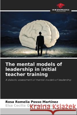 The mental models of leadership in initial teacher training Rosa Romelia Poss Elsa Cecilia Qui??ne 9786205619995 Our Knowledge Publishing - książka