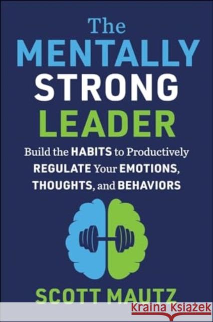 The Mentally Strong Leader: Build the Habits to Productively Regulate Your Emotions, Thoughts, and Behaviors Scott Mautz 9781510780583 Skyhorse Publishing - książka