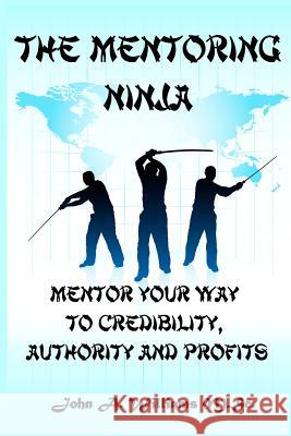 The Mentoring Ninja: Mentor Your Way To Credibility, Authority, and Profits Williams M. Sc, John A. 9781466469280 Createspace - książka