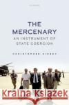 The Mercenary: An Instrument of State Coercion Christopher Kinsey 9780198872788 Oxford University Press