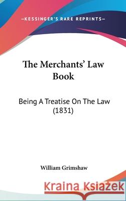 The Merchants' Law Book: Being A Treatise On The Law (1831) William Grimshaw 9781437405408  - książka