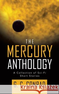 The Mercury Anthology: A Collection of Sci-Fi Short Stories G C Conrad 9781698704005 Trafford Publishing - książka