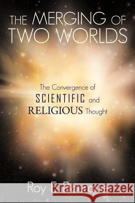 The Merging of Two Worlds: The Convergence of Scientific and Religious Thought Bourque, Roy E. 9781449722951 WestBow Press - książka