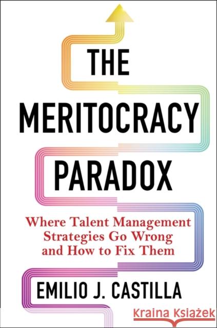 The Meritocracy Paradox: Where Talent Management Strategies Go Wrong and How to Fix Them Emilio J. Castilla 9780231208420 Columbia University Press - książka