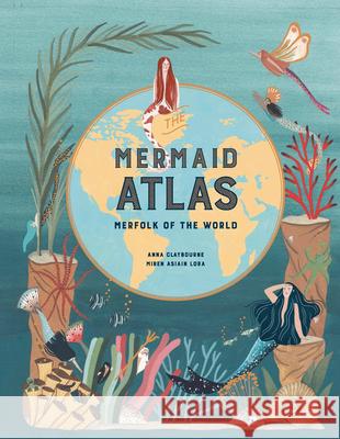The Mermaid Atlas: Merfolk of the World Anna Claybourne Miren Asiain Lora 9781786275851 Laurence King - książka