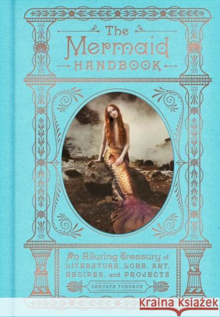The Mermaid Handbook: An Alluring Treasury of Literature, Lore, Art, Recipes, and Projects Carolyn Turgeon 9780062669568 Harper Design - książka