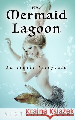 The Mermaid Lagoon: An Erotic Fairytale Victoria Rush 9781990118722 Victoria Rush - książka