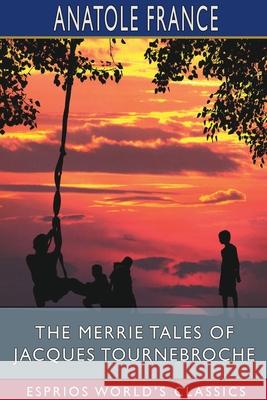 The Merrie Tales of Jacques Tournebroche (Esprios Classics): Translated by Alfred Allinson France, Anatole 9781034402084 Blurb - książka