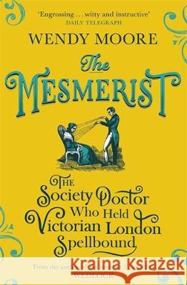 The Mesmerist: The Society Doctor Who Held Victorian London Spellbound Moore, Wendy 9781474602310  - książka
