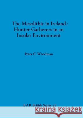 The Mesolithic in Ireland: Hunter-Gatherers in an Insular Environment Peter C. Woodman 9780860540427 British Archaeological Reports Oxford Ltd - książka
