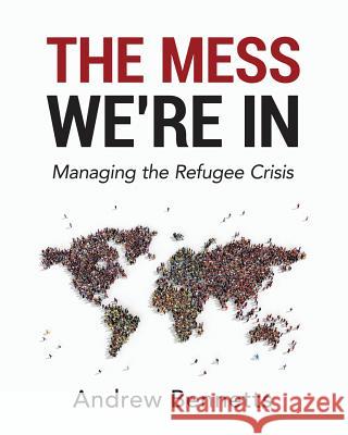 The Mess We're In: Managing The Refugee Crisis Bennetts, Andrew 9781545147924 Createspace Independent Publishing Platform - książka