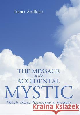 The Message of the Accidental Mystic: Think about Becoming a Prepper Andkaer, Imma 9781491713235 iUniverse.com - książka