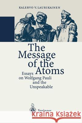 The Message of the Atoms: Essays on Wolfgang Pauli and the Unspeakable Laurikainen, Kalervo V. 9783642644573 Springer - książka