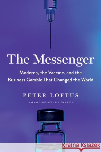 The Messenger: Moderna, the Vaccine, and the Business Gamble That Changed the World Peter Loftus 9781647823191 Harvard Business Review Press - książka