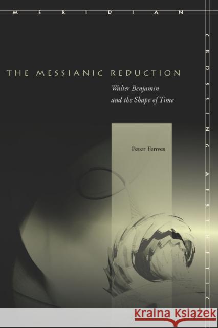 The Messianic Reduction: Walter Benjamin and the Shape of Time Peter Fenves 9780804757874 Stanford University Press - książka