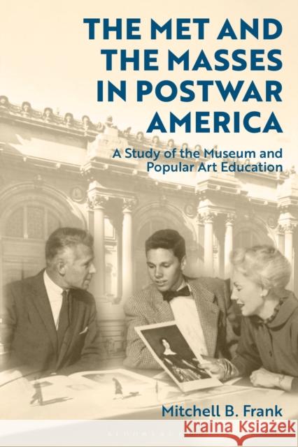 The Met and the Masses in Postwar America: A Study of the Museum and Popular Art Education Mitchell Frank 9781350277274 Bloomsbury Publishing PLC - książka