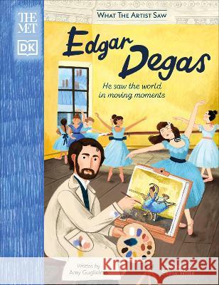 The Met Edgar Degas: He Saw the World in Moving Moments Amy Guglielmo 9780744070705 DK Publishing (Dorling Kindersley) - książka