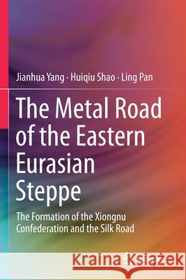 The Metal Road of the Eastern Eurasian Steppe: The Formation of the Xiongnu Confederation and the Silk Road Jianhua Yang Huiqiu Shao Ling Pan 9789813291577 Springer - książka