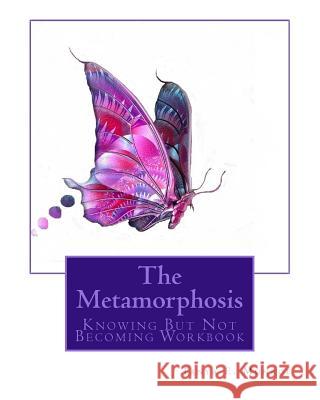 The Metamorphosis: Knowing But Not Becoming Workbook Tanya E. Munroe 9781544984254 Createspace Independent Publishing Platform - książka