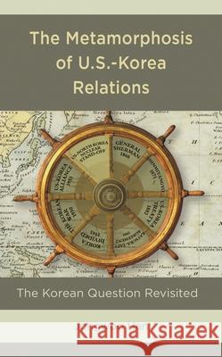 The Metamorphosis of U.S.-Korea Relations: The Korean Question Revisited Jongwoo Han 9781498582834 Lexington Books - książka