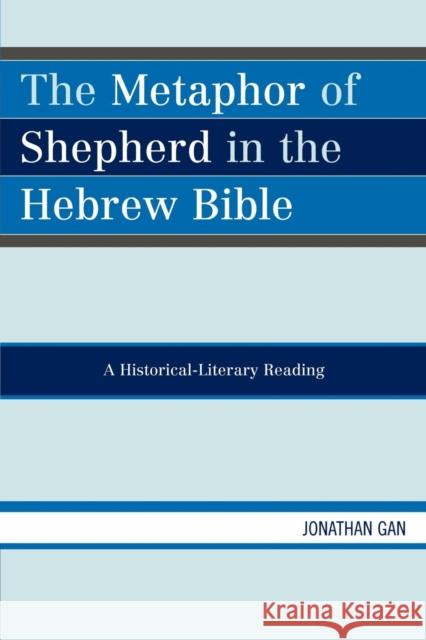 The Metaphor of Shepherd in the Hebrew Bible: A Historical-Literary Reading Gan, Jonathan 9780761837541 University Press of America - książka