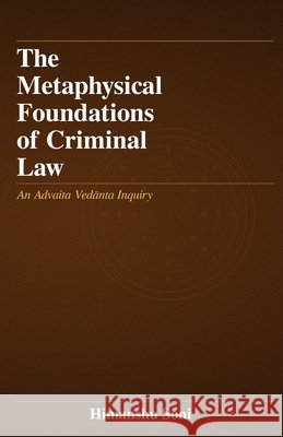 The Metaphysical Foundations of Criminal Law: An Advaita Vedānta Inquiry Himanshu Soni 9789358126563 Himanshu Soni - książka