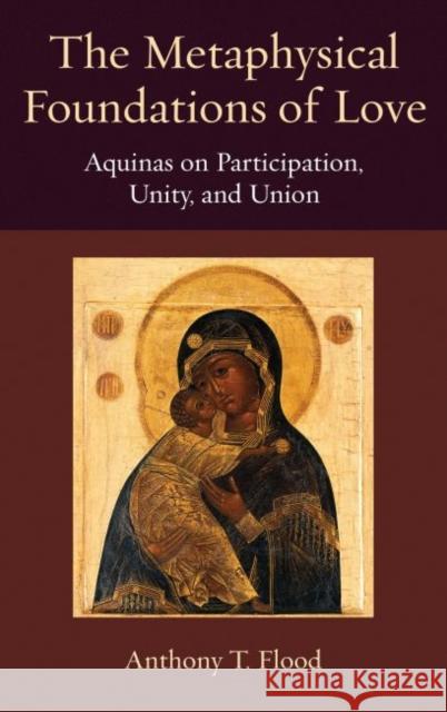 The Metaphysical Foundations of Love: Aquinas on Participation, Unity, and Union Flood, Anthony T. 9780813231204 Catholic University of America Press - książka