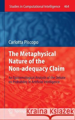 The Metaphysical Nature of the Non-adequacy Claim: An Epistemological Analysis of the Debate on Probability in Artificial Intelligence Carlotta Piscopo 9783642353581 Springer-Verlag Berlin and Heidelberg GmbH &  - książka