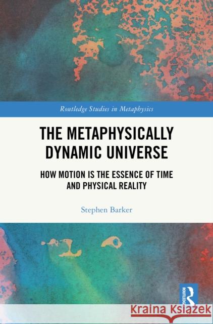 The Metaphysically Dynamic Universe: How Motion Is the Essence of Time and Physical Reality Stephen Barker 9781041020349 Routledge - książka