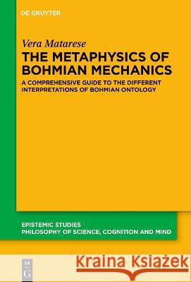 The Metaphysics of Bohmian Mechanics: A Comprehensive Guide to the Different Interpretations of Bohmian Ontology Vera Matarese 9783110793741 de Gruyter - książka