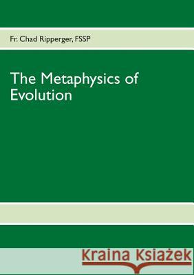 The Metaphysics of Evolution: Evolutionary Theory in Light of First Principles Ripperger, Chad 9783848216253 Books on Demand - książka