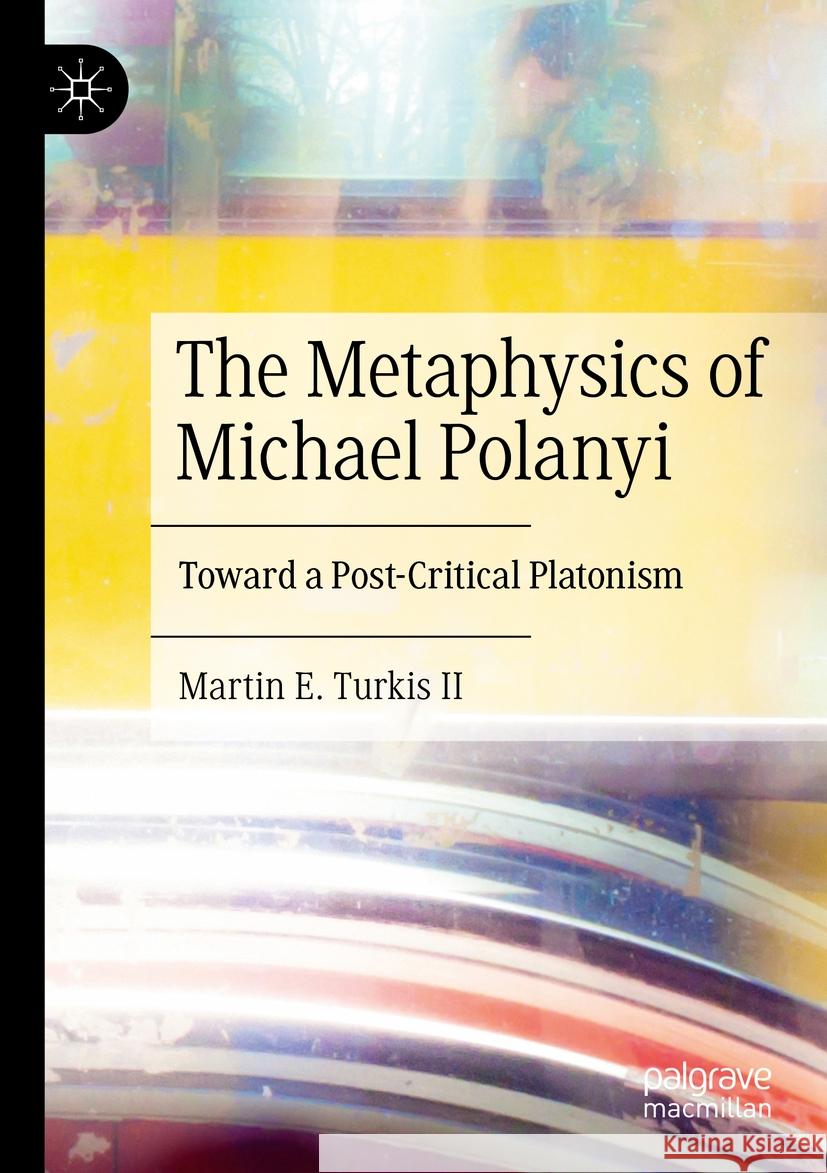 The Metaphysics of Michael Polanyi: Toward a Post-Critical Platonism Martin E. Turkis II 9783031412134 Springer International Publishing AG - książka