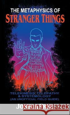 The Metaphysics of Stranger Things: Telekinesis, Telepathy & Systemology Joshua Free 9798987124901 Joshua Free - książka