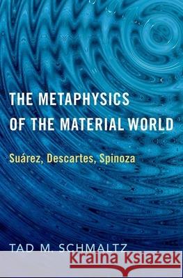 The Metaphysics of the Material World: Suárez, Descartes, Spinoza Schmaltz, Tad M. 9780190070229 Oxford University Press, USA - książka