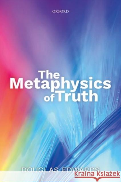 The Metaphysics of Truth Douglas Edwards 9780198758693 Oxford University Press, USA - książka
